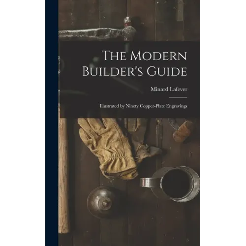 The Modern Builder's Guide: Illustrated by Ninety Copper-plate Engravings - Hardcover