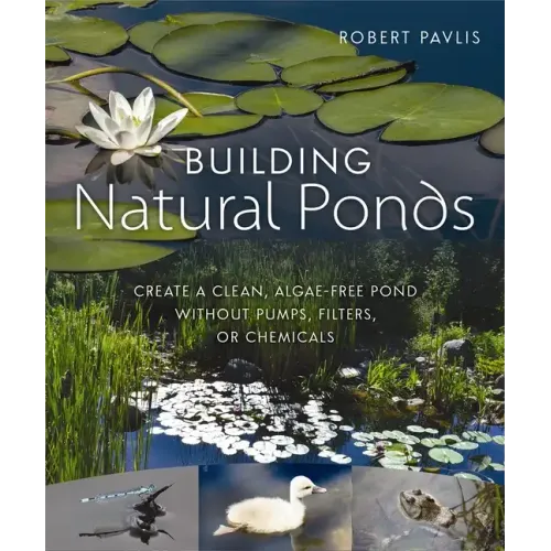 Building Natural Ponds: Create a Clean, Algae-Free Pond Without Pumps, Filters, or Chemicals - Paperback
