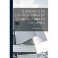 Compendio De Los Diez Libros De Arquitectura De Vitruvio... - Paperback