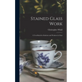Stained Glass Work: A Text-Book for Students and Workers in Glass - Hardcover